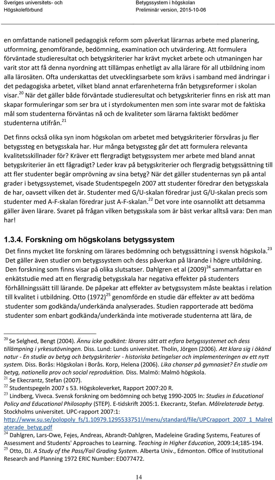 alla lärosäten. Ofta underskattas det utvecklingsarbete som krävs i samband med ändringar i det pedagogiska arbetet, vilket bland annat erfarenheterna från betygsreformer i skolan visar.