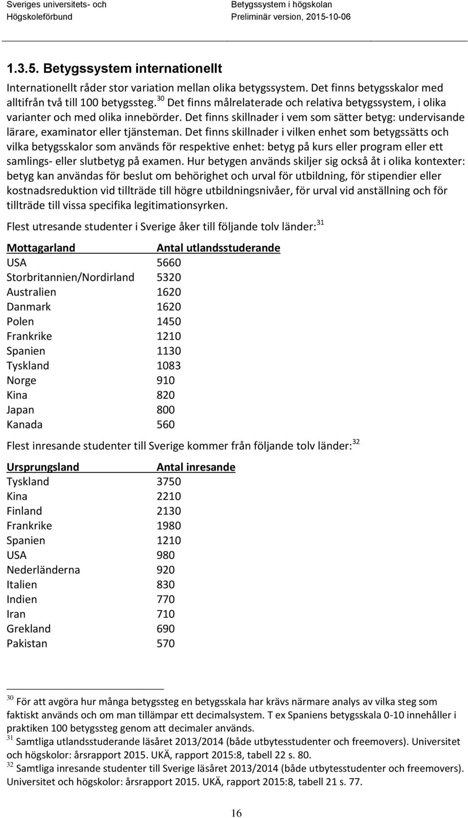 Det finns skillnader i vilken enhet som betygssätts och vilka betygsskalor som används för respektive enhet: betyg på kurs eller program eller ett samlings- eller slutbetyg på examen.