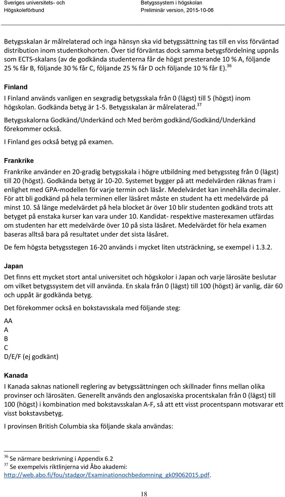 följande 10 % får E). 36 Finland I Finland används vanligen en sexgradig betygsskala från 0 (lägst) till 5 (högst) inom högskolan. Godkända betyg är 1-5. Betygsskalan är målrelaterad.