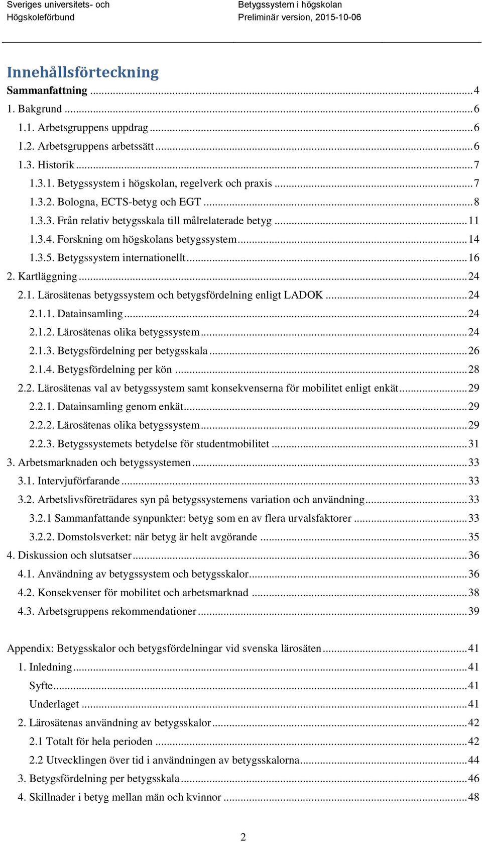 .. 24 2.1.1. Datainsamling... 24 2.1.2. Lärosätenas olika betygssystem... 24 2.1.3. Betygsfördelning per betygsskala... 26 2.1.4. Betygsfördelning per kön... 28 2.2. Lärosätenas val av betygssystem samt konsekvenserna för mobilitet enligt enkät.