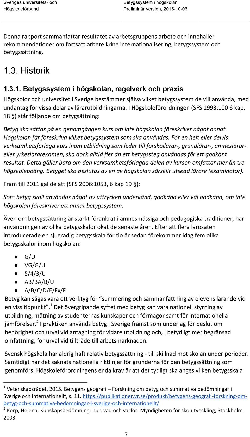 I Högskoleförordningen (SFS 1993:100 6 kap. 18 ) står följande om betygsättning: Betyg ska sättas på en genomgången kurs om inte högskolan föreskriver något annat.