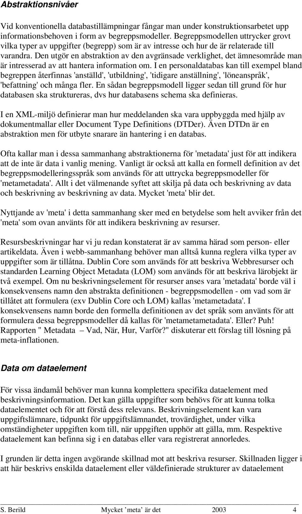 Den utgör en abstraktion av den avgränsade verklighet, det ämnesområde man är intresserad av att hantera information om.