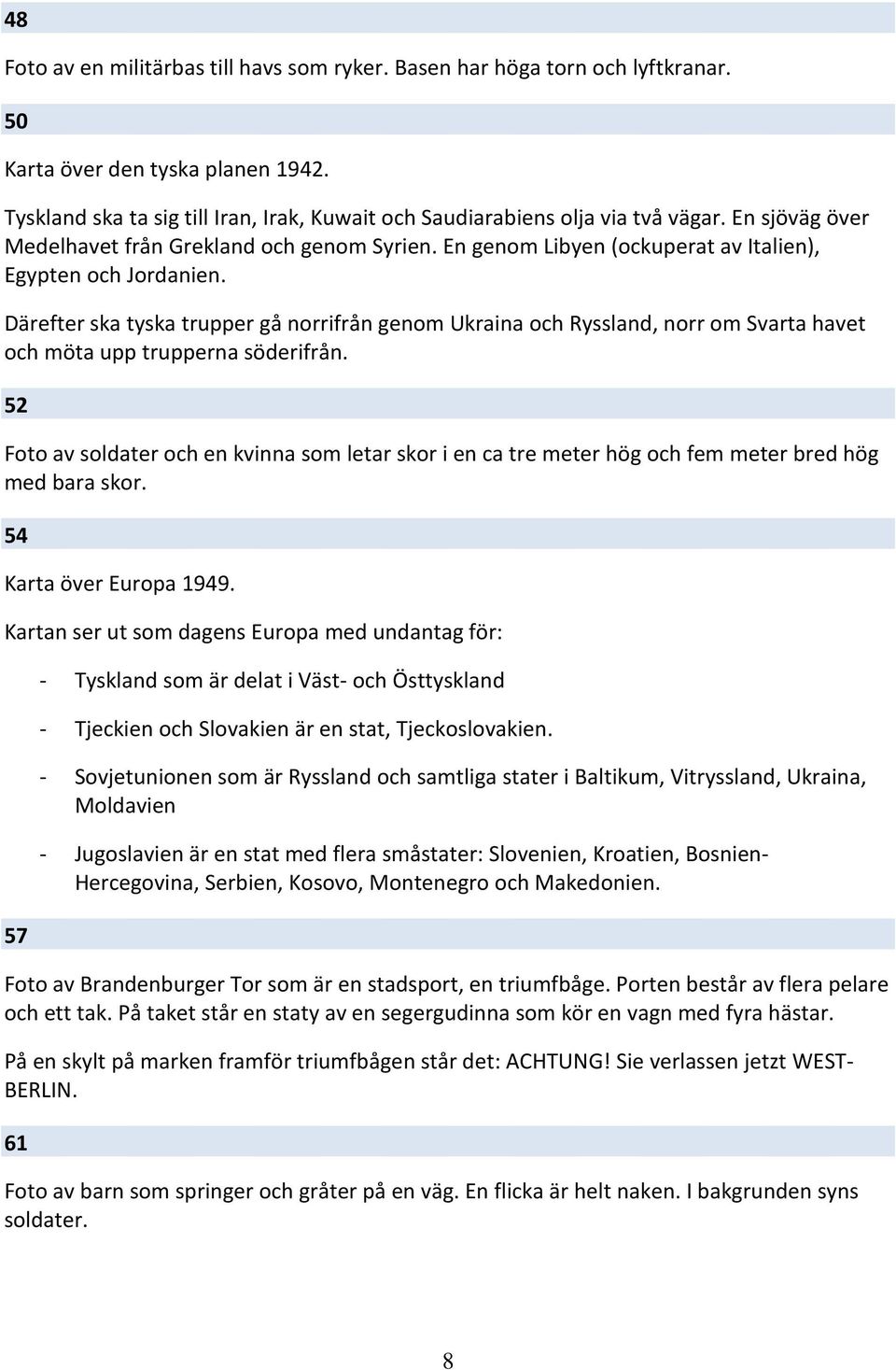 Därefter ska tyska trupper gå norrifrån genom Ukraina och Ryssland, norr om Svarta havet och möta upp trupperna söderifrån.