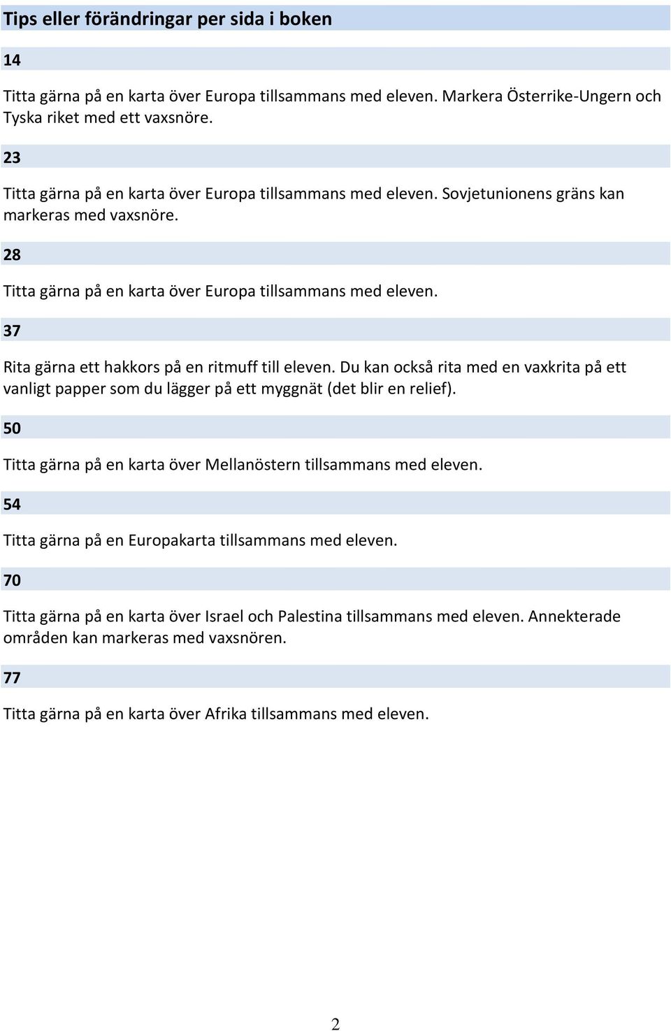 37 Rita gärna ett hakkors på en ritmuff till eleven. Du kan också rita med en vaxkrita på ett vanligt papper som du lägger på ett myggnät (det blir en relief).