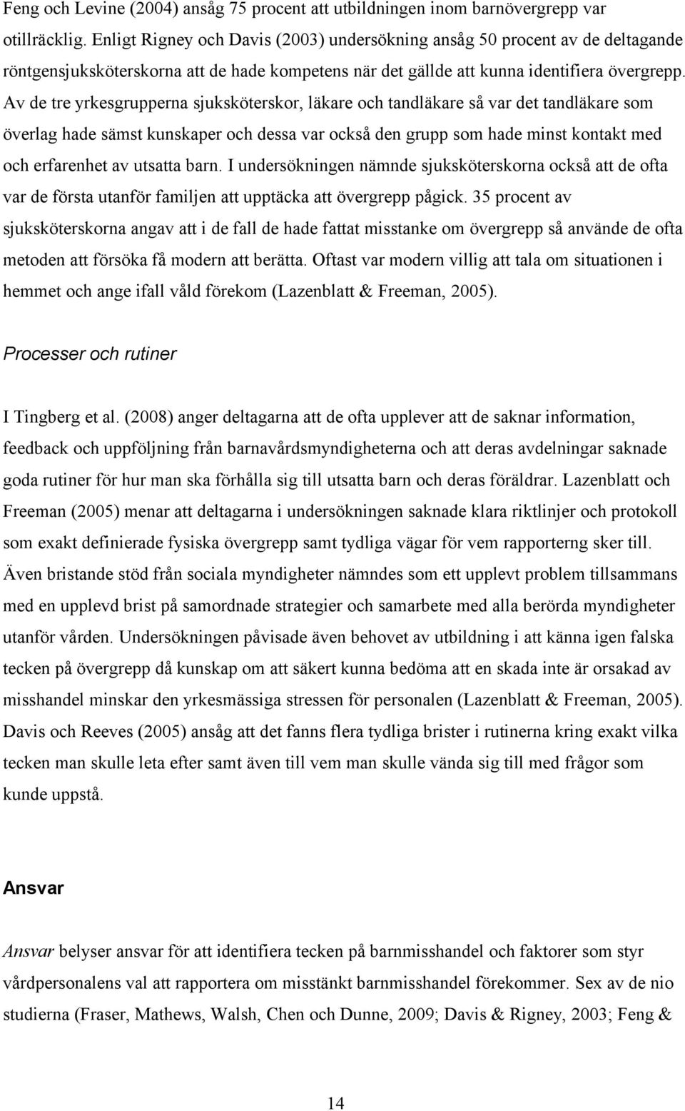 Av de tre yrkesgrupperna sjuksköterskor, läkare och tandläkare så var det tandläkare som överlag hade sämst kunskaper och dessa var också den grupp som hade minst kontakt med och erfarenhet av