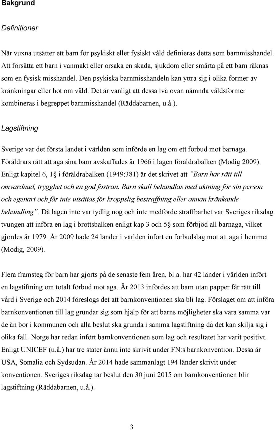 Den psykiska barnmisshandeln kan yttra sig i olika former av kränkningar eller hot om våld. Det är vanligt att dessa två ovan nämnda våldsformer kombineras i begreppet barnmisshandel (Räddabarnen, u.