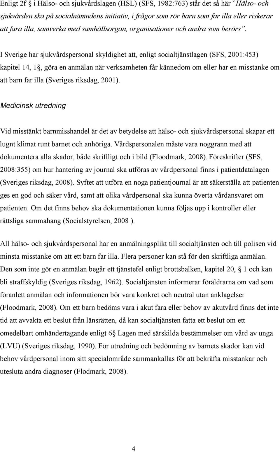 I Sverige har sjukvårdspersonal skyldighet att, enligt socialtjänstlagen (SFS, 2001:453) kapitel 14, 1, göra en anmälan när verksamheten får kännedom om eller har en misstanke om att barn far illa