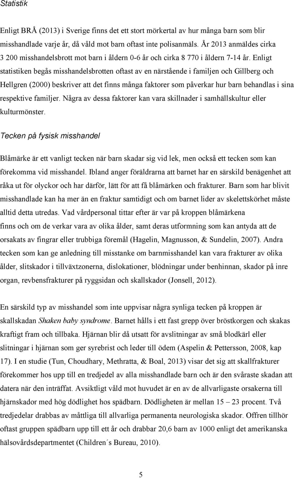 Enligt statistiken begås misshandelsbrotten oftast av en närstående i familjen och Gillberg och Hellgren (2000) beskriver att det finns många faktorer som påverkar hur barn behandlas i sina