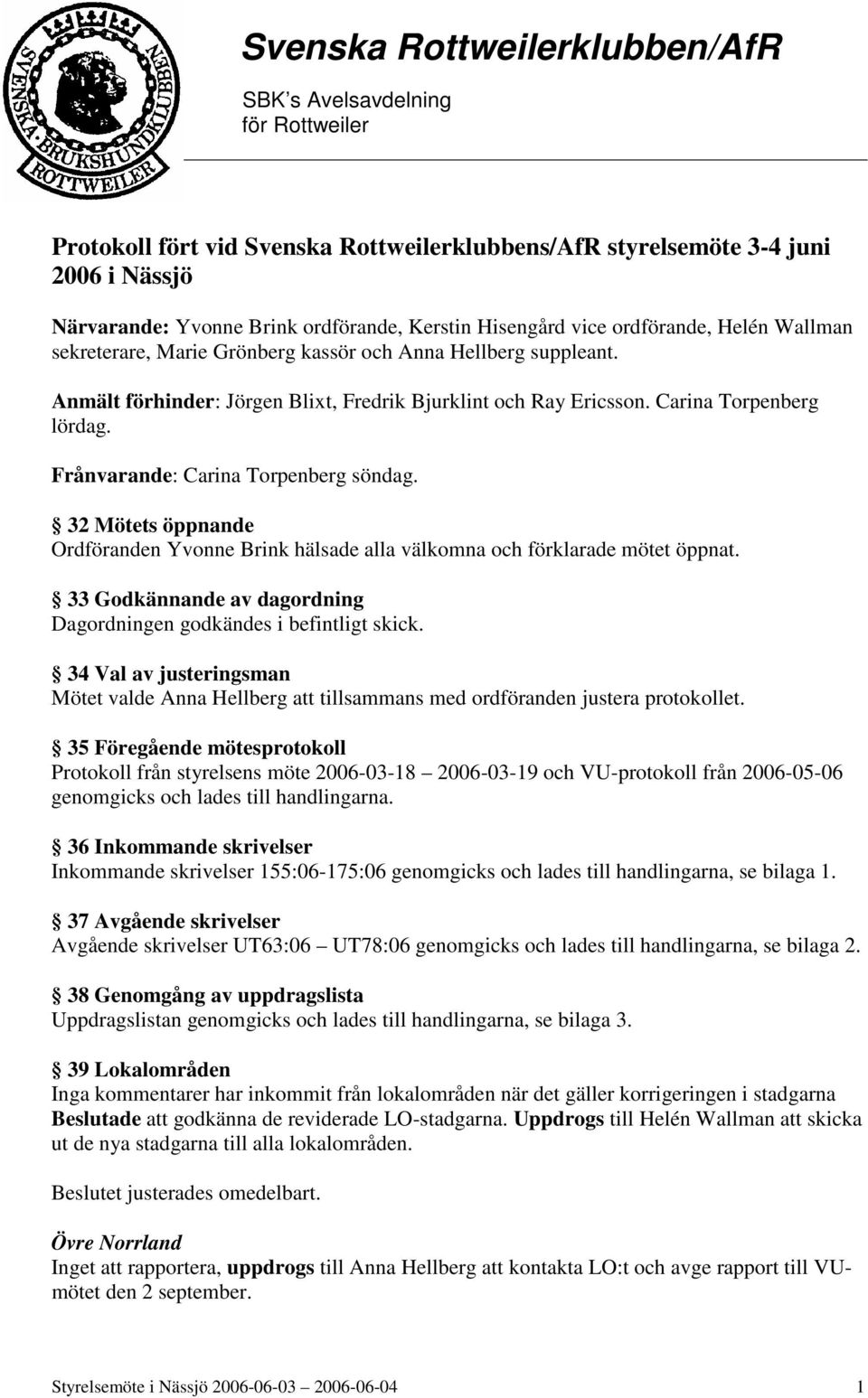 32 Mötets öppnande Ordföranden Yvonne Brink hälsade alla välkomna och förklarade mötet öppnat. 33 Godkännande av dagordning Dagordningen godkändes i befintligt skick.