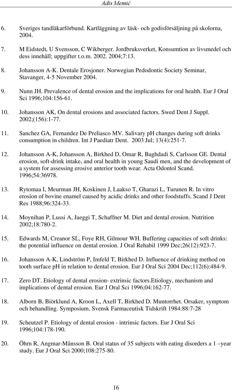 Nunn JH. Prevalence of dental erosion and the implications for oral health. Eur J Oral Sci 1996;104:156-61. 10. Johansson AK, On dental erosions and associated factors. Swed Dent J Suppl.