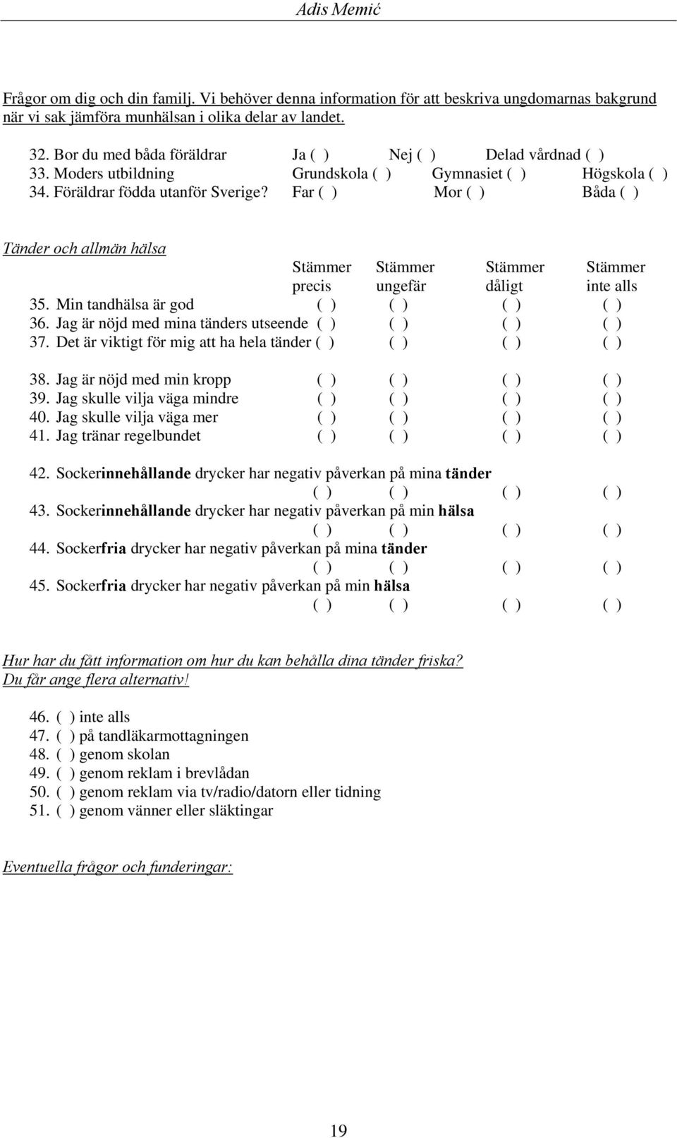 Far ( ) Mor ( ) Båda ( ) Tänder och allmän hälsa Stämmer Stämmer Stämmer Stämmer precis ungefär dåligt inte alls 35. Min tandhälsa är god ( ) ( ) ( ) ( ) 36.