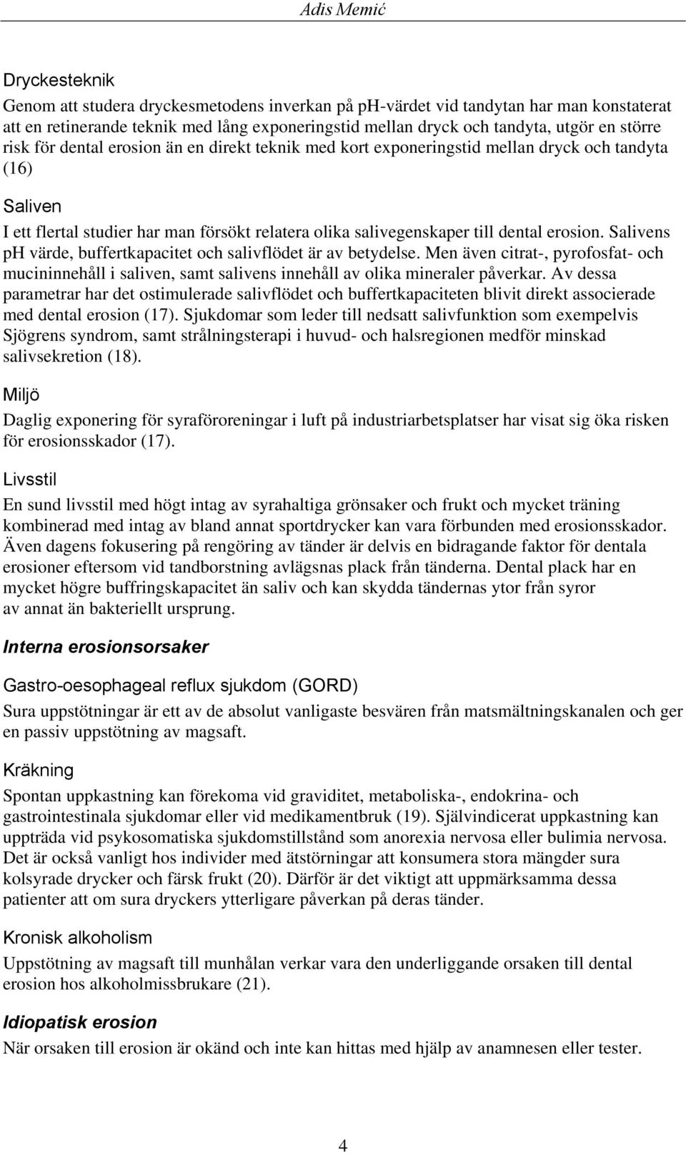 Salivens ph värde, buffertkapacitet och salivflödet är av betydelse. Men även citrat-, pyrofosfat- och mucininnehåll i saliven, samt salivens innehåll av olika mineraler påverkar.