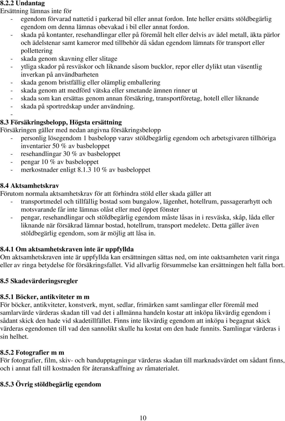 - skada genom skavning eller slitage - ytliga skador på resväskor och liknande såsom bucklor, repor eller dylikt utan väsentlig inverkan på användbarheten - skada genom bristfällig eller olämplig