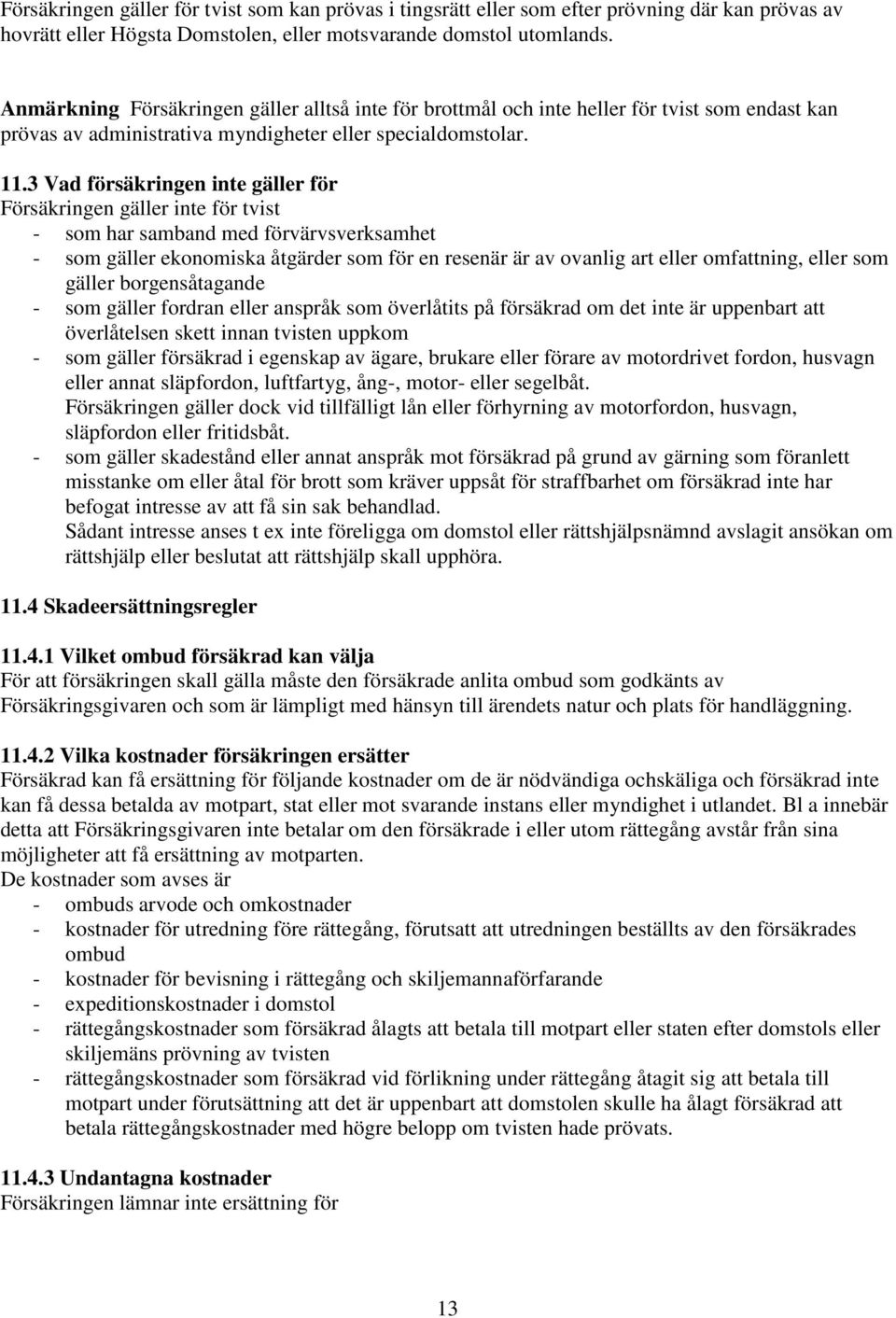 3 Vad försäkringen inte gäller för Försäkringen gäller inte för tvist - som har samband med förvärvsverksamhet - som gäller ekonomiska åtgärder som för en resenär är av ovanlig art eller omfattning,