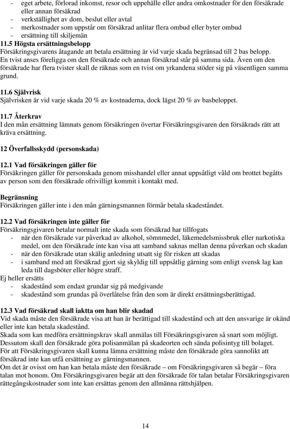 5 Högsta ersättningsbelopp Försäkringsgivarens åtagande att betala ersättning är vid varje skada begränsad till 2 bas belopp.