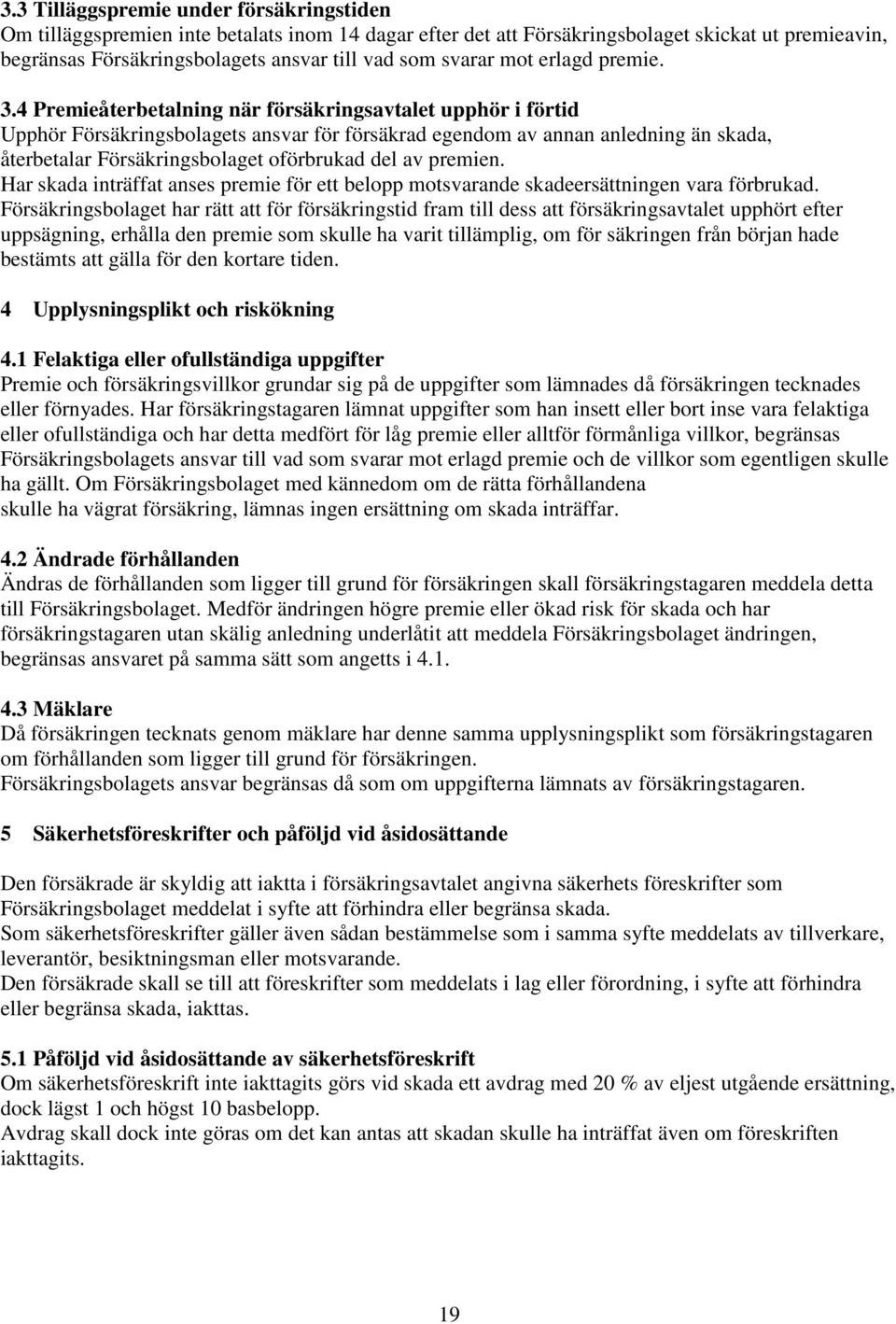 4 Premieåterbetalning när försäkringsavtalet upphör i förtid Upphör Försäkringsbolagets ansvar för försäkrad egendom av annan anledning än skada, återbetalar Försäkringsbolaget oförbrukad del av