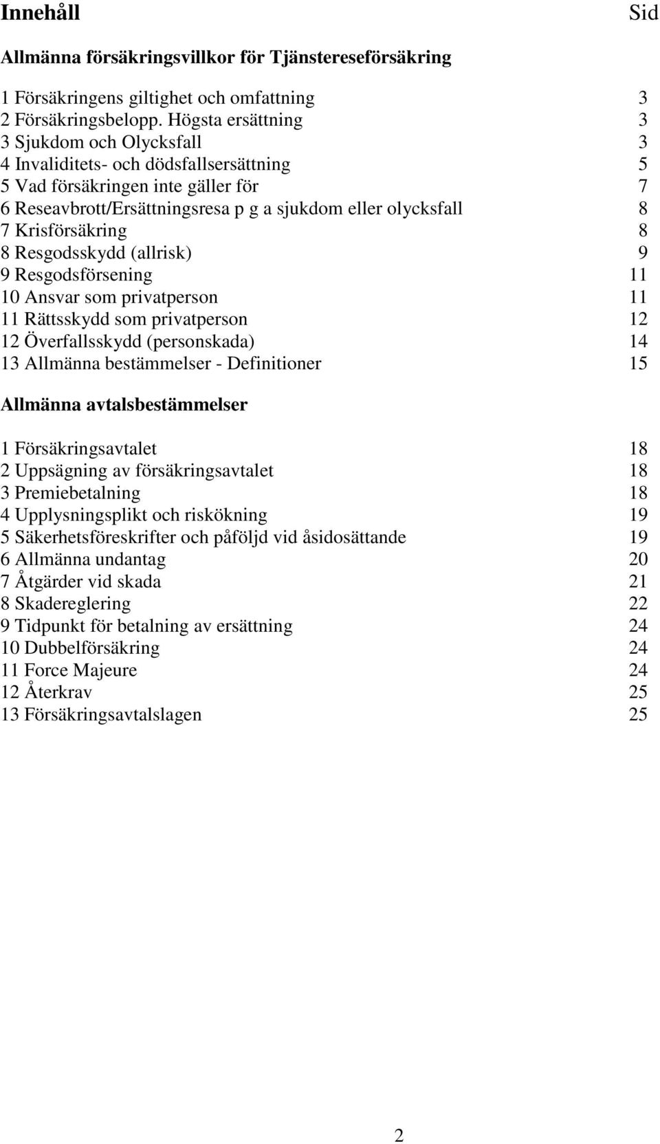 Krisförsäkring 8 8 Resgodsskydd (allrisk) 9 9 Resgodsförsening 11 10 Ansvar som privatperson 11 11 Rättsskydd som privatperson 12 12 Överfallsskydd (personskada) 14 13 Allmänna bestämmelser -