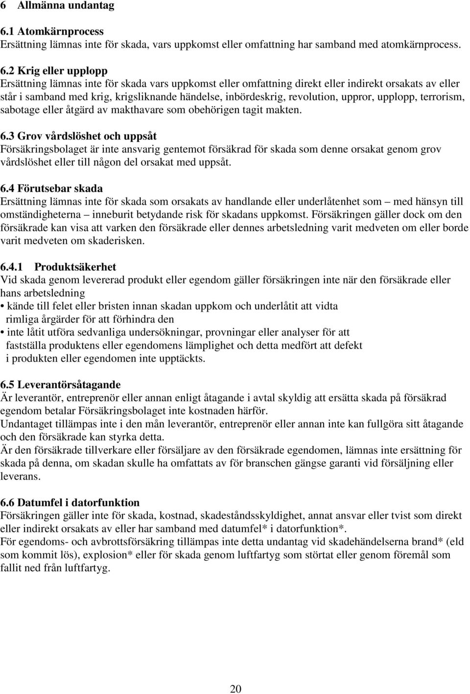 2 Krig eller upplopp Ersättning lämnas inte för skada vars uppkomst eller omfattning direkt eller indirekt orsakats av eller står i samband med krig, krigsliknande händelse, inbördeskrig, revolution,