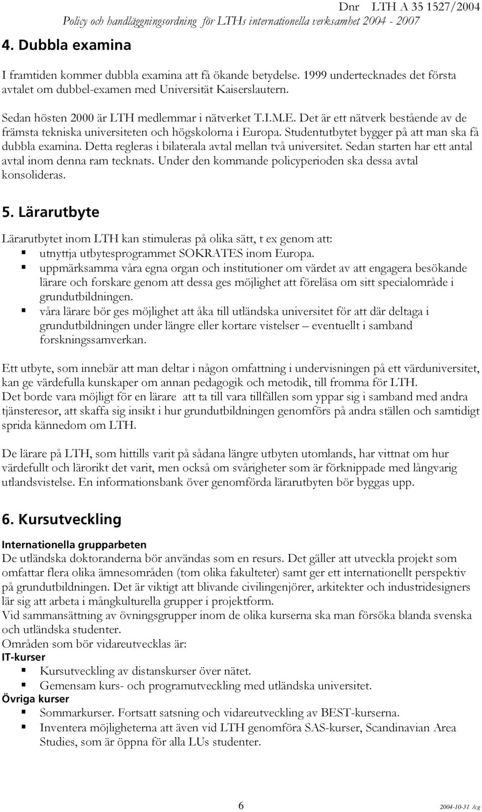 Studentutbytet bygger på att man ska få dubbla examina. Detta regleras i bilaterala avtal mellan två universitet. Sedan starten har ett antal avtal inom denna ram tecknats.