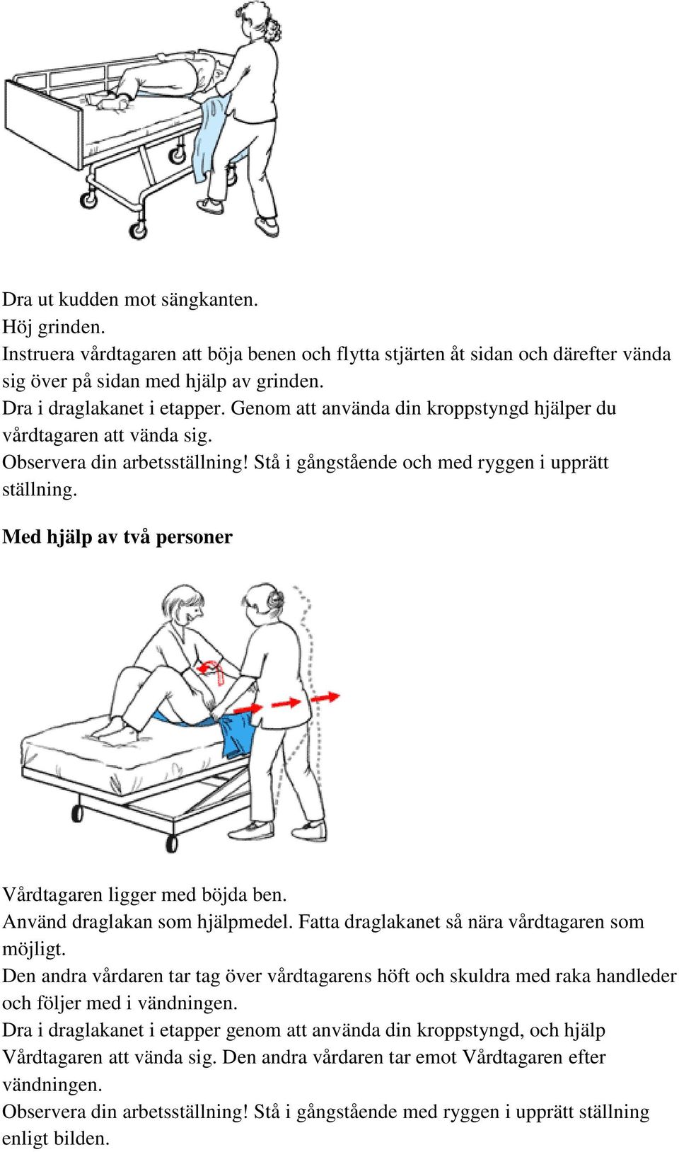 Med hjälp av två personer Vårdtagaren ligger med böjda ben. Använd draglakan som hjälpmedel. Fatta draglakanet så nära vårdtagaren som möjligt.