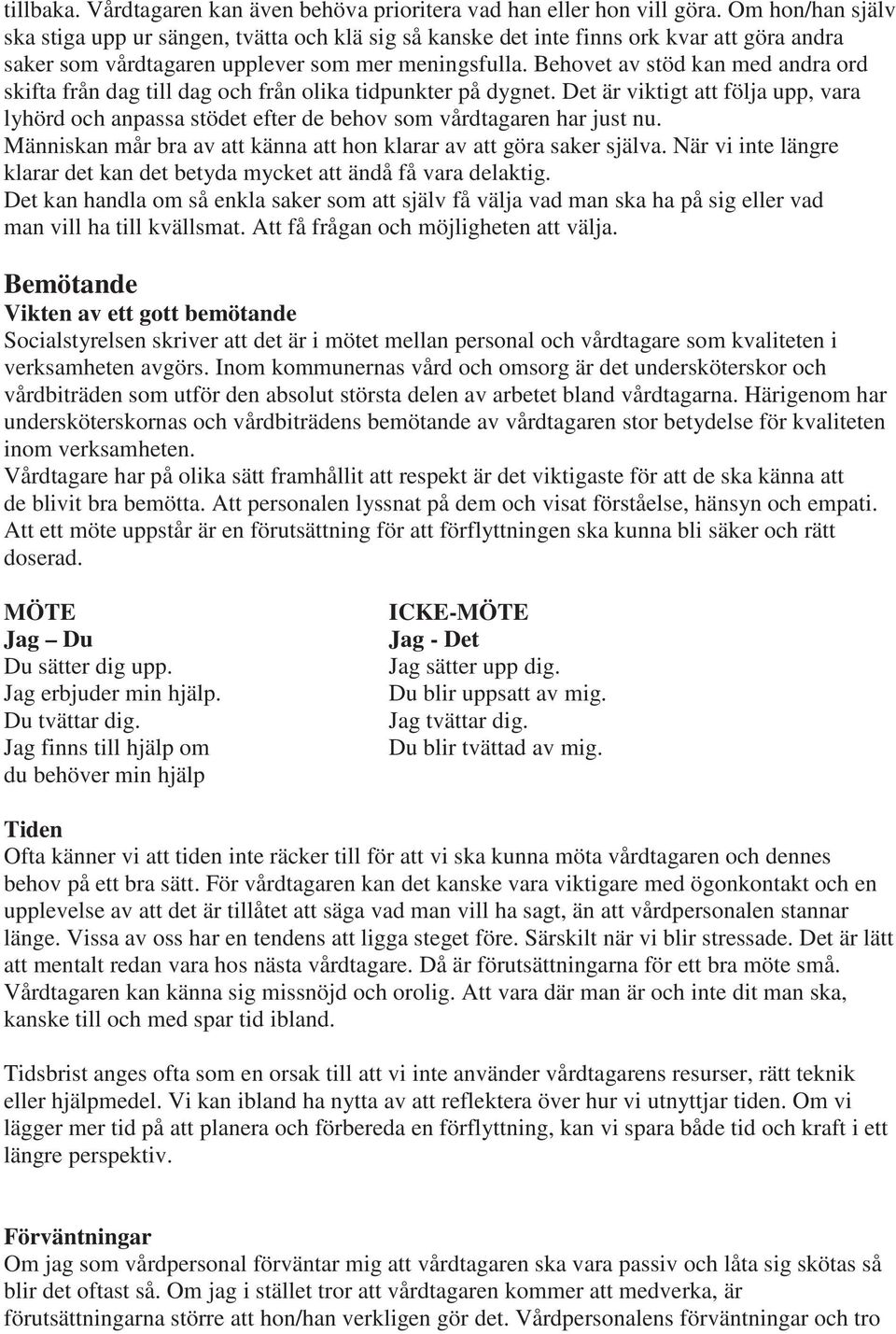 Behovet av stöd kan med andra ord skifta från dag till dag och från olika tidpunkter på dygnet. Det är viktigt att följa upp, vara lyhörd och anpassa stödet efter de behov som vårdtagaren har just nu.