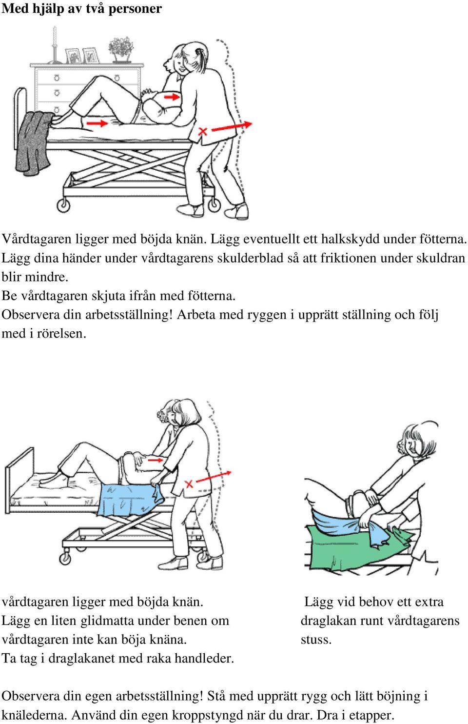 Arbeta med ryggen i upprätt ställning och följ med i rörelsen. vårdtagaren ligger med böjda knän. Lägg en liten glidmatta under benen om vårdtagaren inte kan böja knäna.