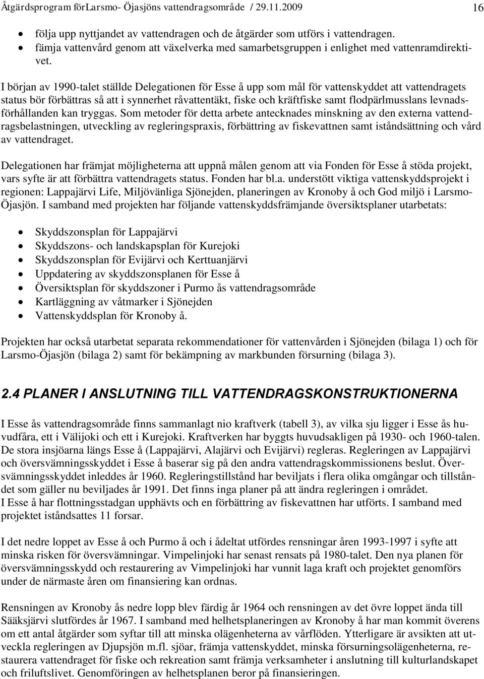 I början av 1990-talet ställde Delegationen för Esse å upp som mål för vattenskyddet att vattendragets status bör förbättras så att i synnerhet råvattentäkt, fiske och kräftfiske samt