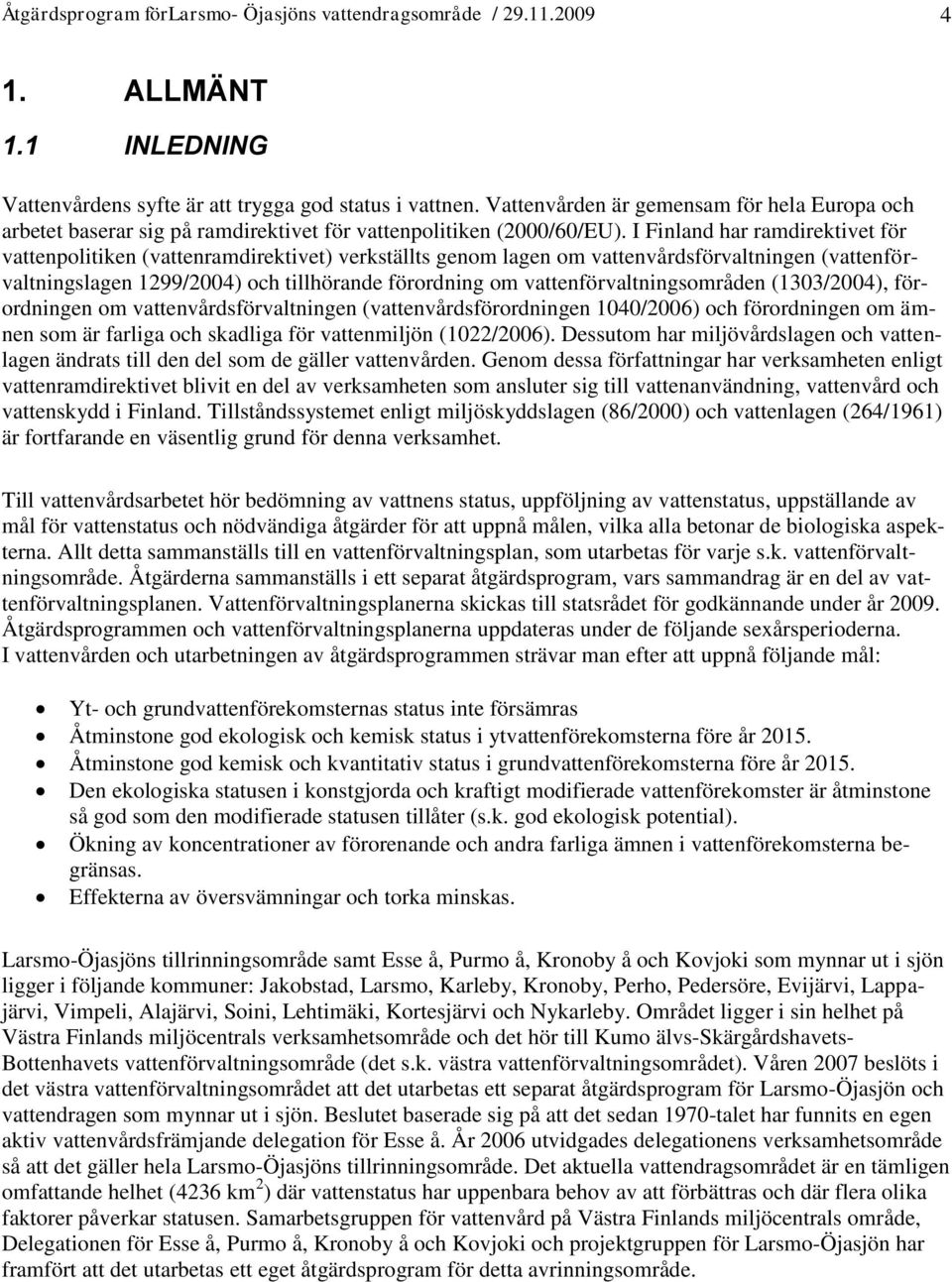 I Finland har ramdirektivet för vattenpolitiken (vattenramdirektivet) verkställts genom lagen om vattenvårdsförvaltningen (vattenförvaltningslagen 1299/2004) och tillhörande förordning om