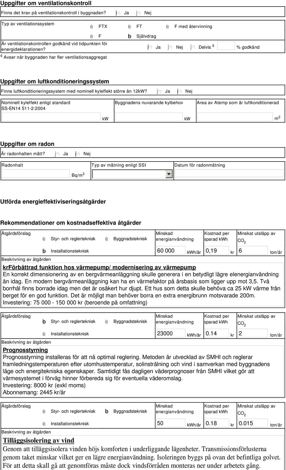 tidpunkten för energideklarationen? i Ja Nej Delvis 6 % godkänd Uppgifter om luftkonditioneringssystem Finns luftkonditioneringssystem med nominell kyleffekt större än 12kW?