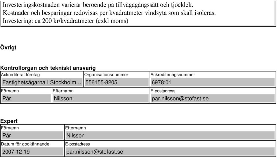 Investering: ca 200 kr/kvadratmeter (exkl moms) Övrigt Kontrollorgan och tekniskt ansvarig Ackrediterat företag Fastighetsägarna i