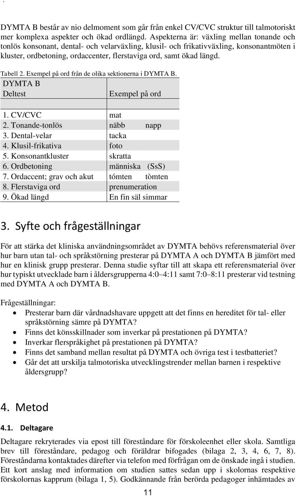 Tabell 2. Exempel på ord från de olika sektionerna i DYMTA B. DYMTA B Deltest Exempel på ord 1. CV/CVC mat 2. Tonande-tonlös näbb napp 3. Dental-velar tacka 4. Klusil-frikativa foto 5.