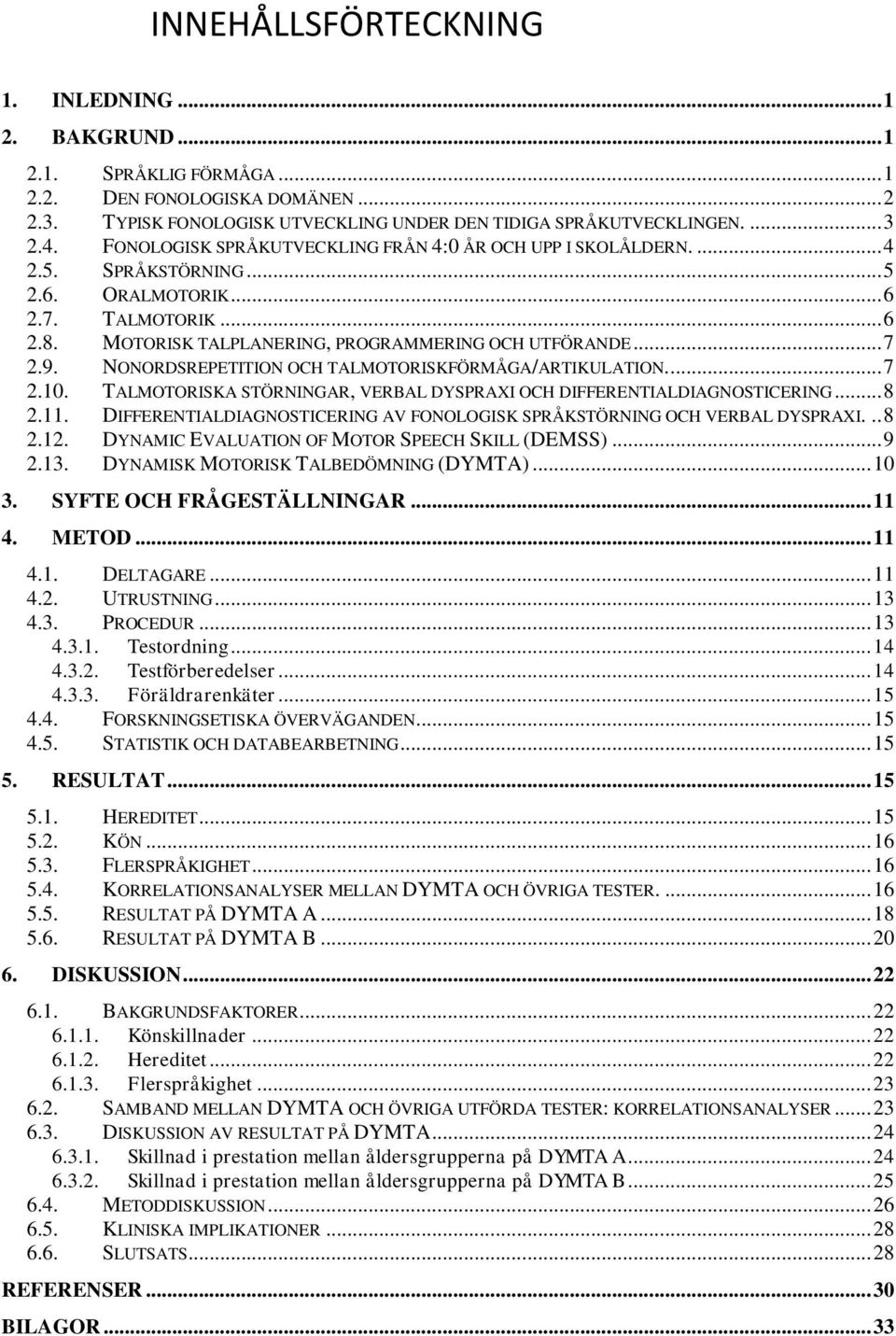 NONORDSREPETITION OCH TALMOTORISKFÖRMÅGA/ARTIKULATION.... 7 2.10. TALMOTORISKA STÖRNINGAR, VERBAL DYSPRAXI OCH DIFFERENTIALDIAGNOSTICERING... 8 2.11.