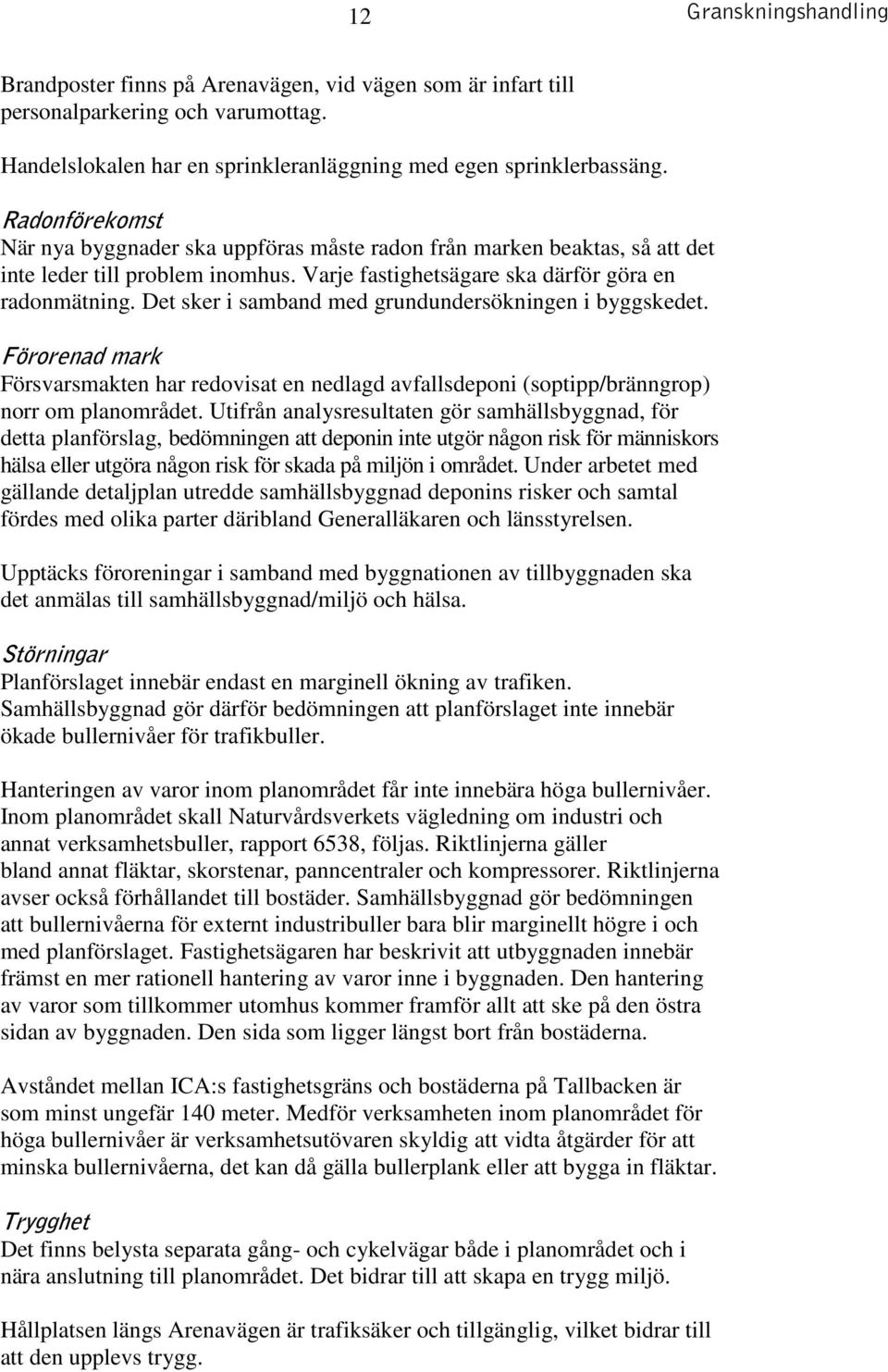 Det sker i samband med grundundersökningen i byggskedet. Förorenad mark Försvarsmakten har redovisat en nedlagd avfallsdeponi (soptipp/bränngrop) norr om planområdet.