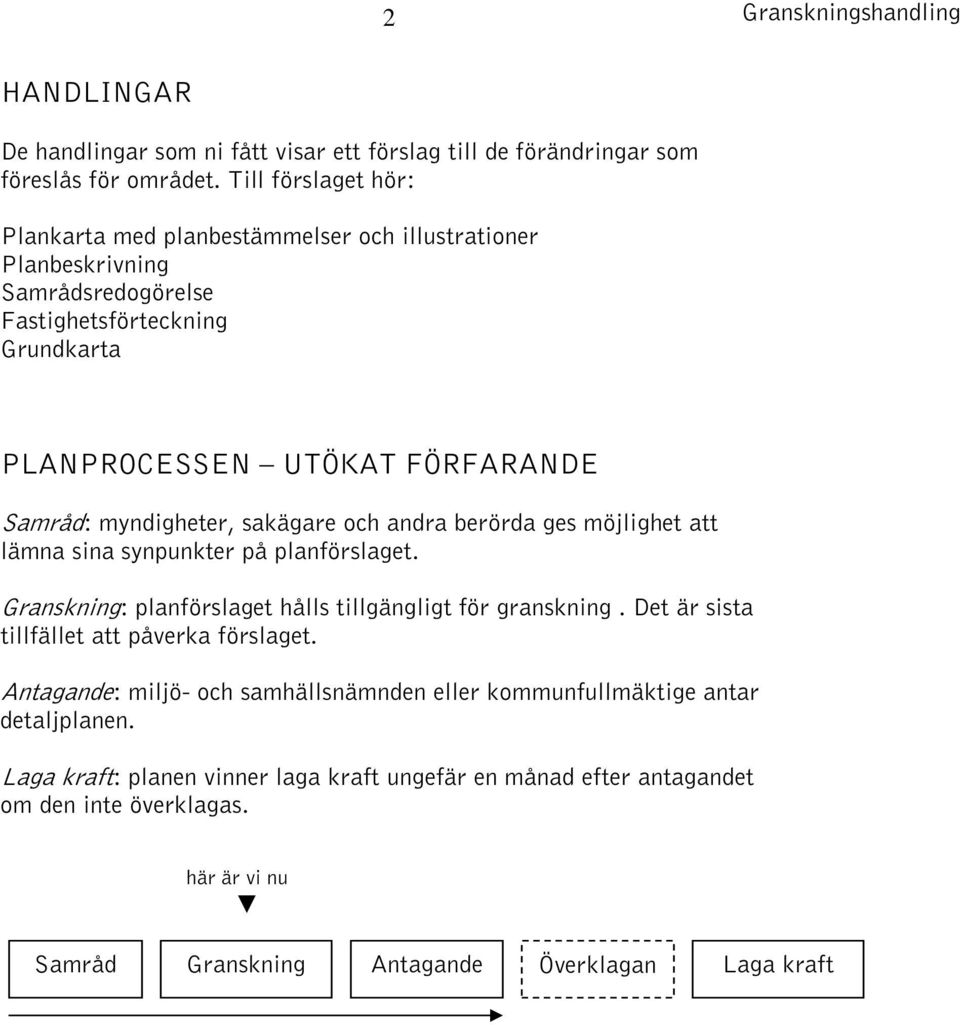 myndigheter, sakägare och andra berörda ges möjlighet att lämna sina synpunkter på planförslaget. Granskning: planförslaget hålls tillgängligt för granskning.