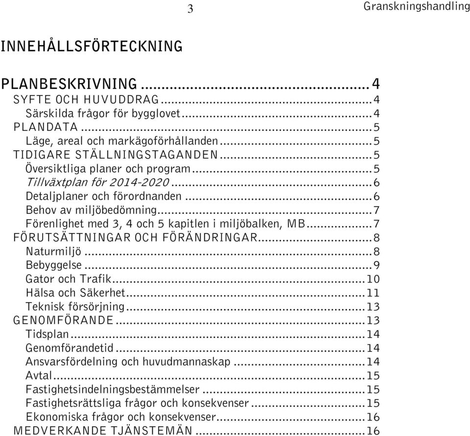 .. 7 Förenlighet med 3, 4 och 5 kapitlen i miljöbalken, MB... 7 FÖRUTSÄTTNINGAR OCH FÖRÄNDRINGAR... 8 Naturmiljö... 8 Bebyggelse... 9 Gator och Trafik... 10 Hälsa och Säkerhet... 11 Teknisk försörjning.