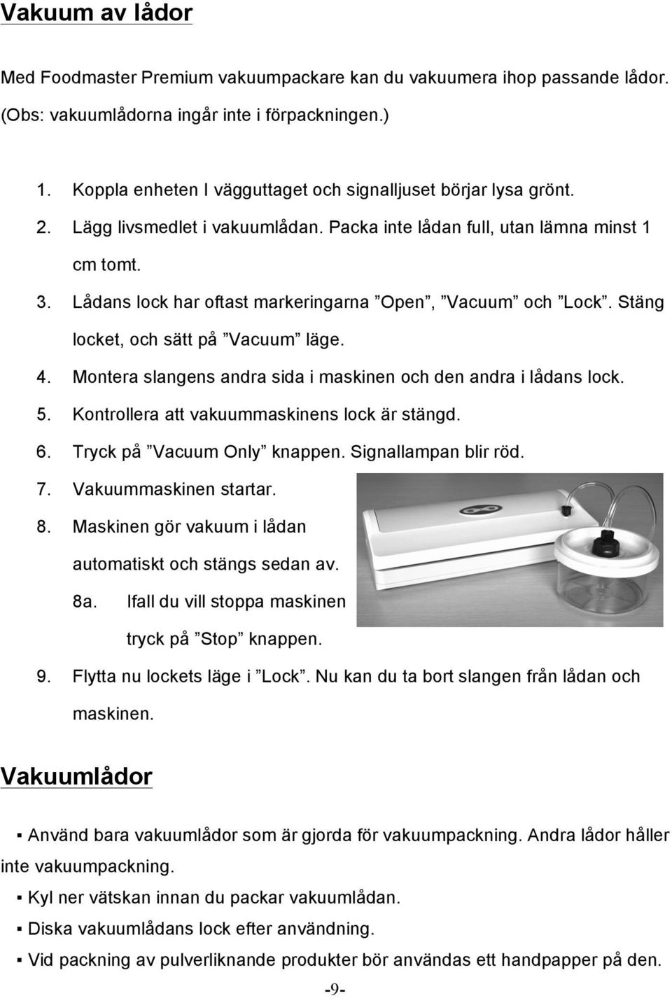 Lådans lock har oftast markeringarna Open, Vacuum och Lock. Stäng locket, och sätt på Vacuum läge. 4. Montera slangens andra sida i maskinen och den andra i lådans lock. 5.