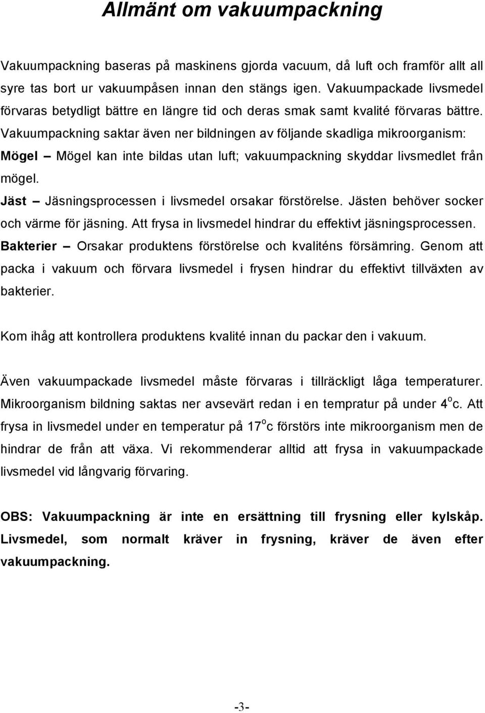 Vakuumpackning saktar även ner bildningen av följande skadliga mikroorganism: Mögel Mögel kan inte bildas utan luft; vakuumpackning skyddar livsmedlet från mögel.