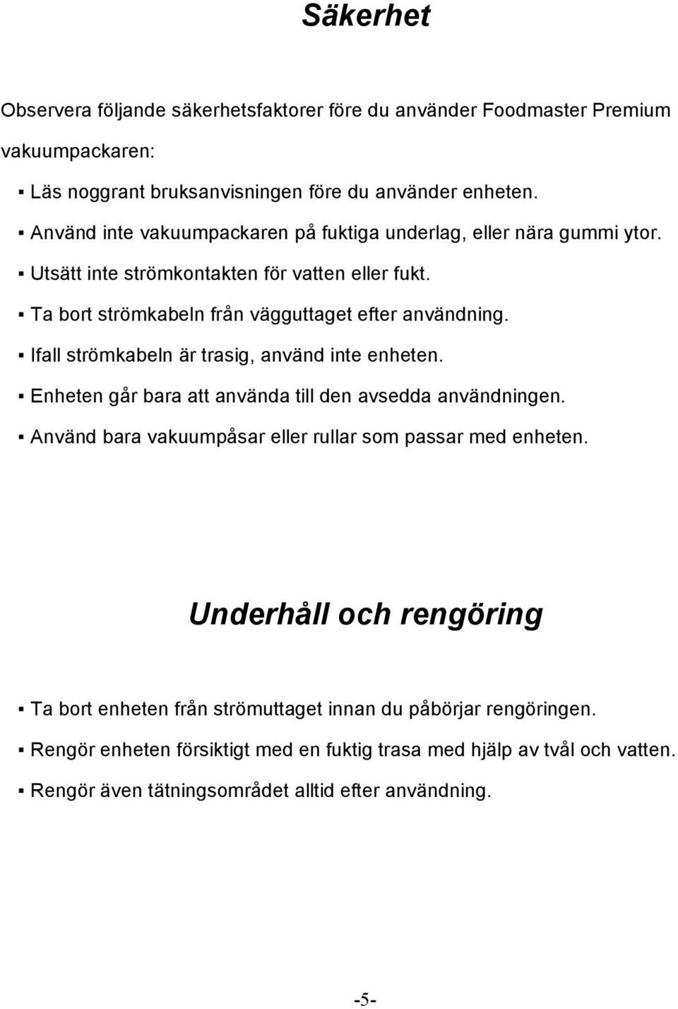 Ifall strömkabeln är trasig, använd inte enheten. Enheten går bara att använda till den avsedda användningen. Använd bara vakuumpåsar eller rullar som passar med enheten.