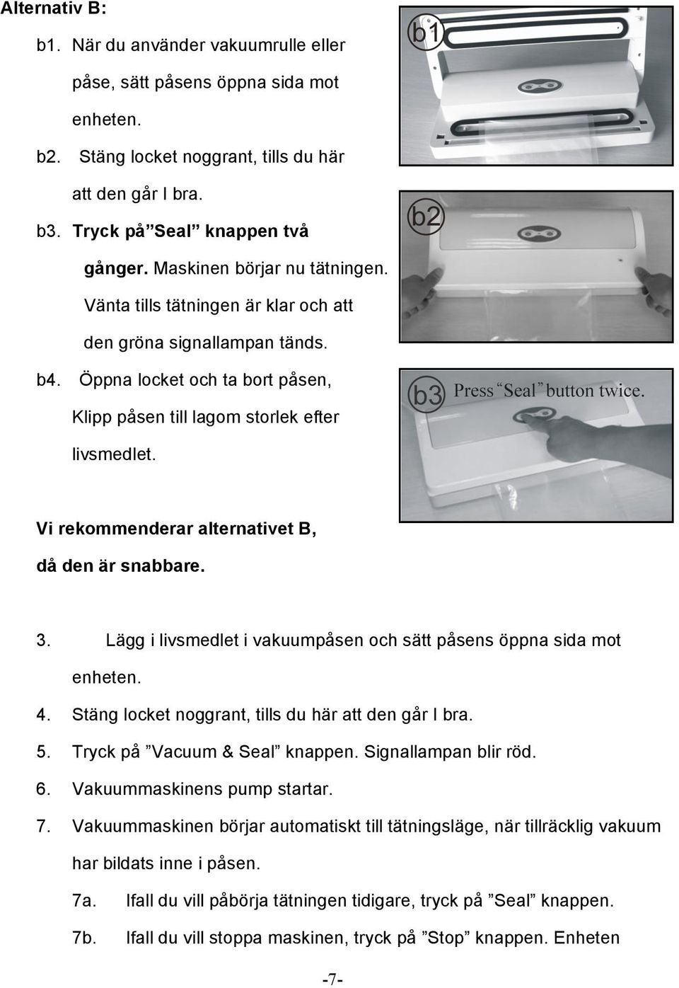 Vi rekommenderar alternativet B, då den är snabbare. 3. Lägg i livsmedlet i vakuumpåsen och sätt påsens öppna sida mot enheten. 4. Stäng locket noggrant, tills du här att den går I bra. 5.