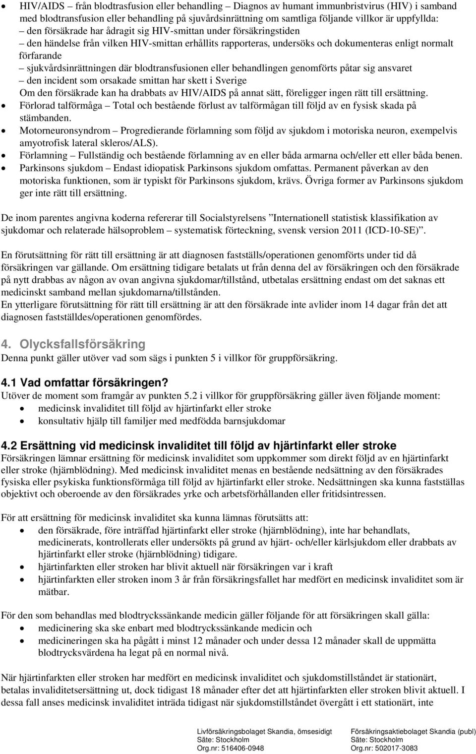 sjukvårdsinrättningen där blodtransfusionen eller behandlingen genomförts påtar sig ansvaret den incident som orsakade smittan har skett i Sverige Om den försäkrade kan ha drabbats av HIV/AIDS på