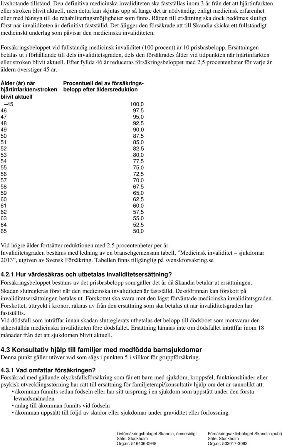 erfarenhet eller med hänsyn till de rehabiliteringsmöjligheter som finns. Rätten till ersättning ska dock bedömas slutligt först när invaliditeten är definitivt fastställd.