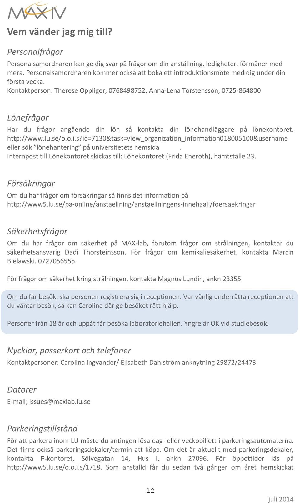 Kontaktperson: Therese Oppliger, 0768498752, Anna-Lena Torstensson, 0725-864800 Lönefrågor Har du frågor angående din lön så kontakta din lönehandläggare på lönekontoret. http://www.lu.se/o.o.i.s?id=7130&task=view_organization_information018005100&username eller sök lönehantering på universitetets hemsida.