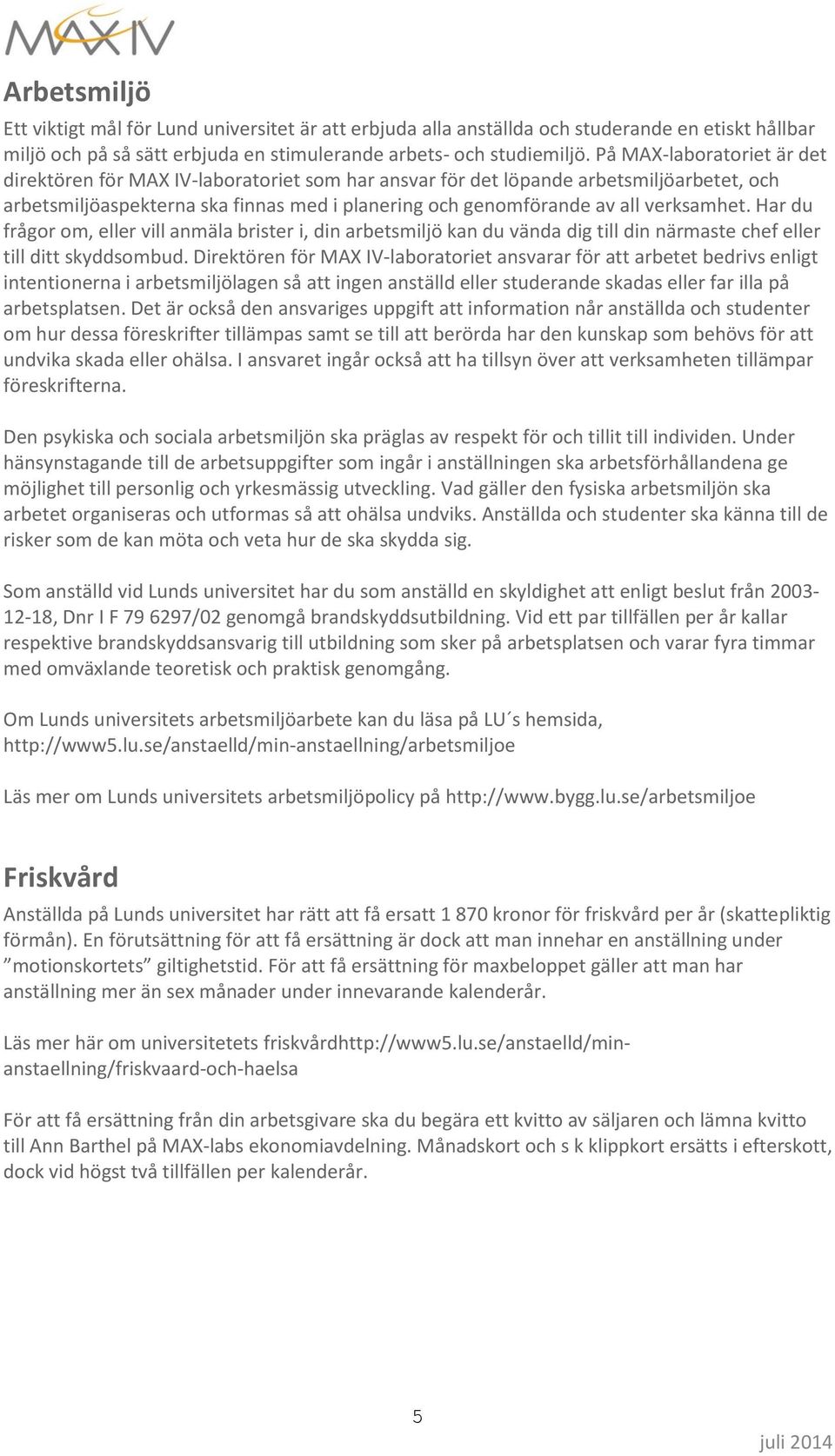 verksamhet. Har du frågor om, eller vill anmäla brister i, din arbetsmiljö kan du vända dig till din närmaste chef eller till ditt skyddsombud.