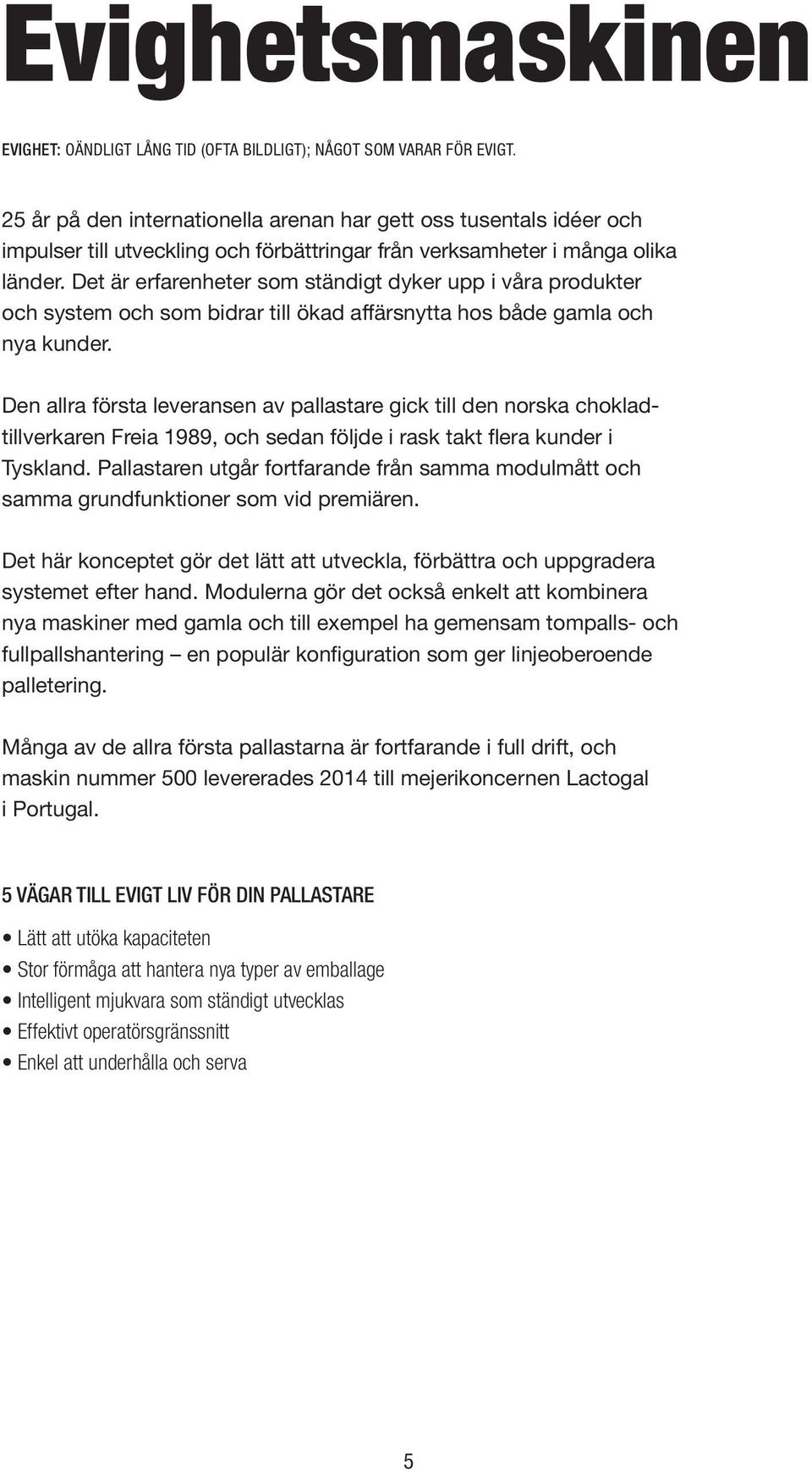 Det är erfarenheter som ständigt dyker upp i våra produkter och system och som bidrar till ökad affärsnytta hos både gamla och nya kunder.