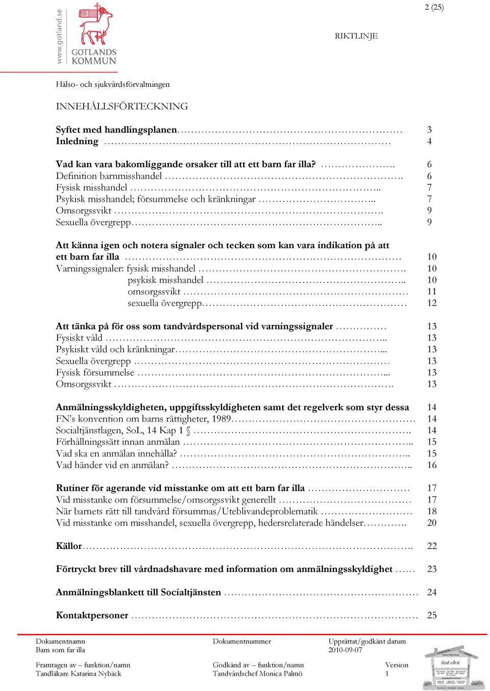 . 9 Att känna igen och notera signaler och tecken som kan vara indikation på att ett barn far illa 0 Varningssignaler: fysisk misshandel. 0 psykisk misshandel.