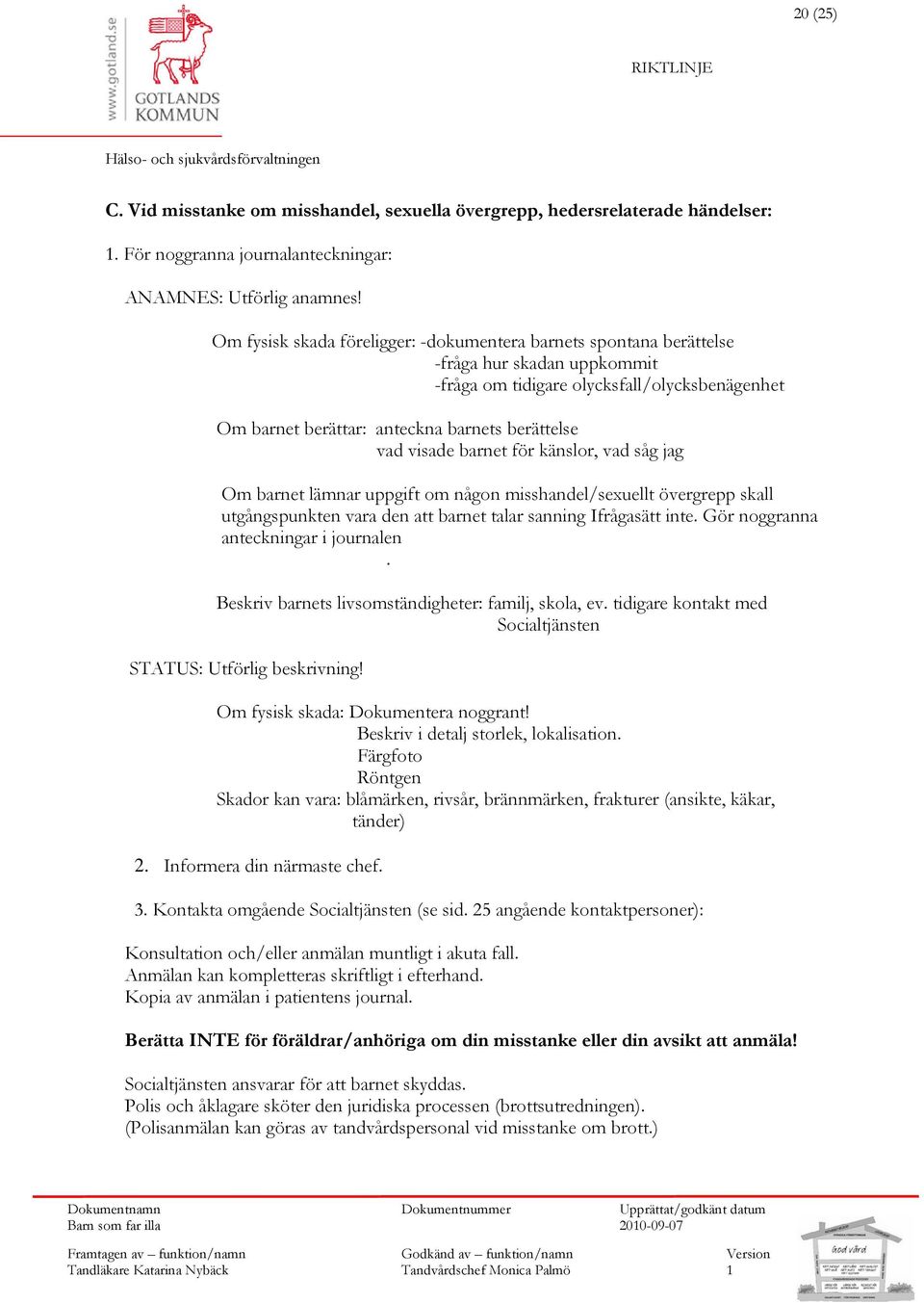 visade barnet för känslor, vad såg jag Om barnet lämnar uppgift om någon misshandel/sexuellt övergrepp skall utgångspunkten vara den att barnet talar sanning Ifrågasätt inte.