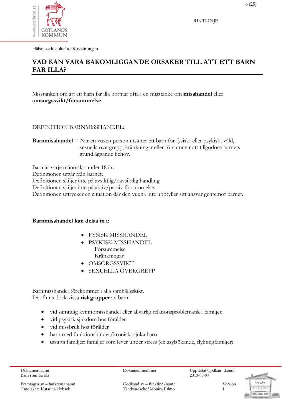 behov. Barn är varje människa under 8 år. Definitionen utgår från barnet. Definitionen skiljer inte på avsiktlig/oavsiktlig handling. Definitionen skiljer inte på aktiv/passiv försummelse.