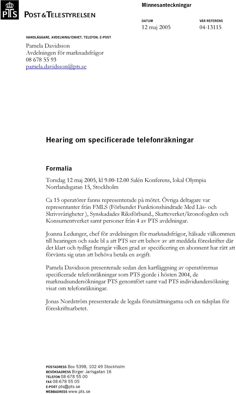 Övriga deltagare var representanter från FMLS (Förbundet Funktionshindrade Med Läs- och Skrivsvårigheter ), Synskadades Riksförbund.