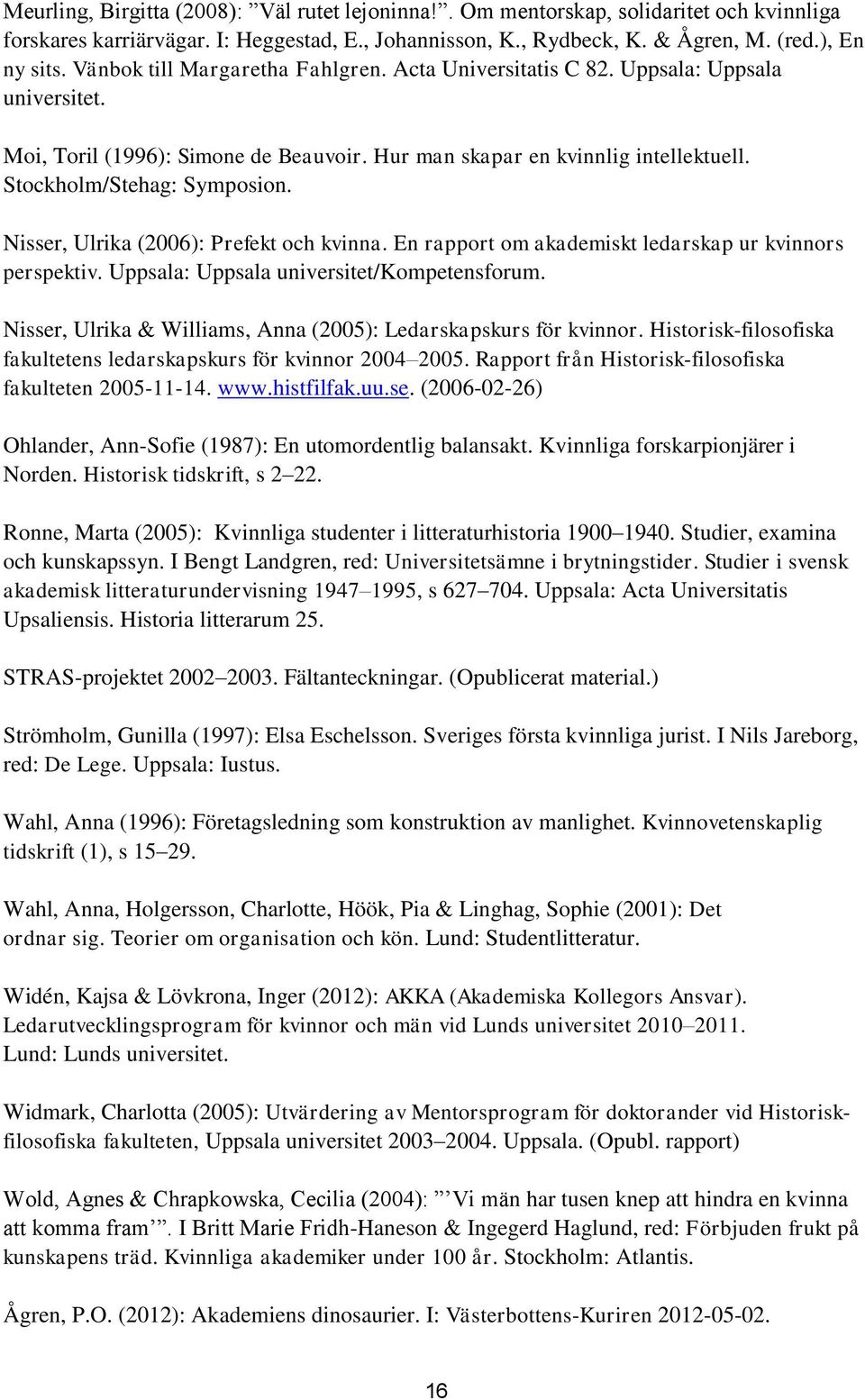 Nisser, Ulrika (2006): Prefekt och kvinna. En rapport om akademiskt ledarskap ur kvinnors perspektiv. Uppsala: Uppsala universitet/kompetensforum.