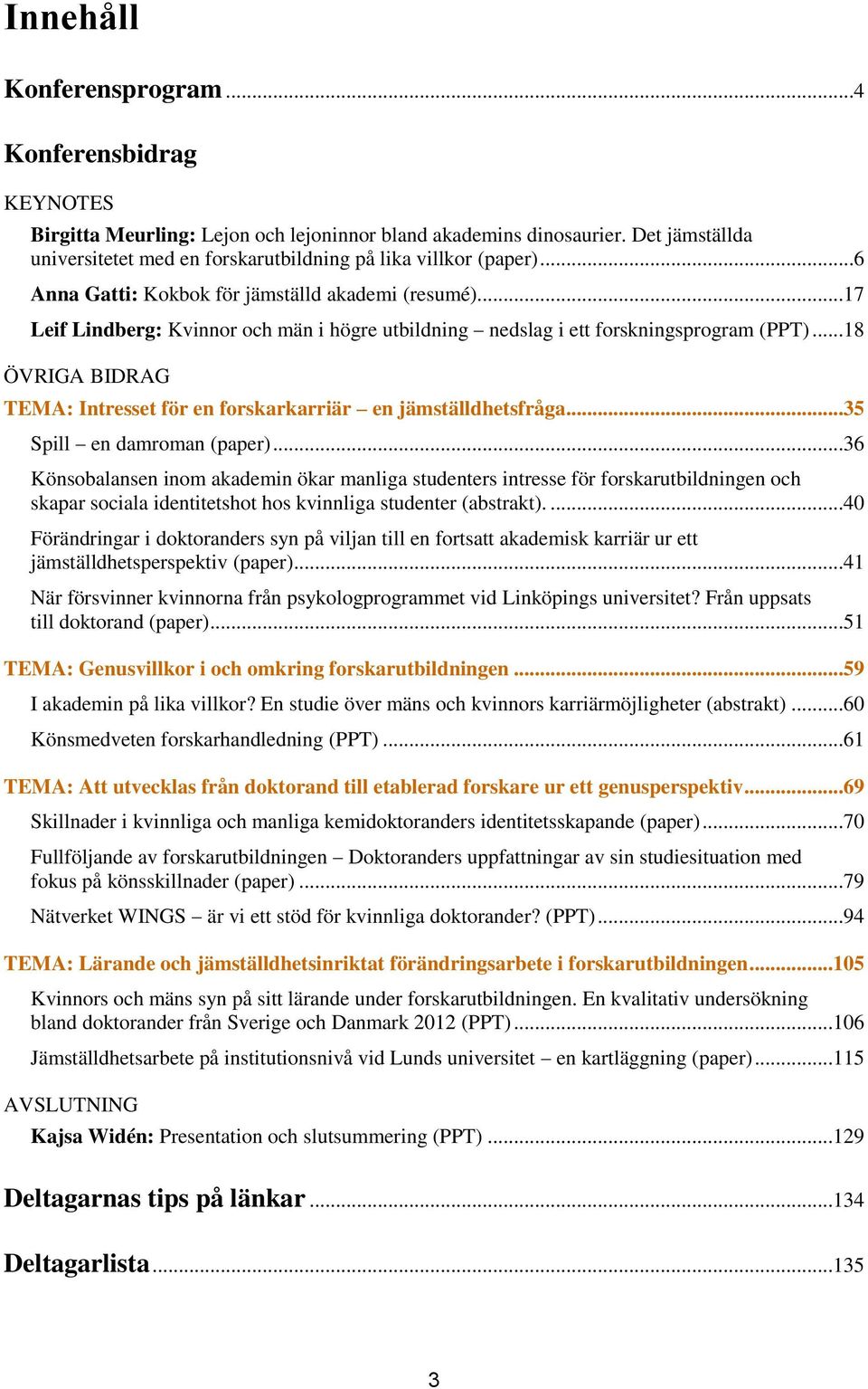 ..17 Leif Lindberg: Kvinnor och män i högre utbildning nedslag i ett forskningsprogram (PPT)...18 ÖVRIGA BIDRAG TEMA: Intresset för en forskarkarriär en jämställdhetsfråga.